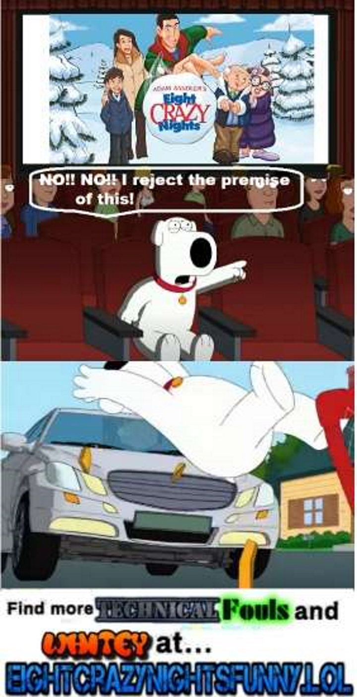 Brian griffen from Family Guy is watching Eight Crazy Nights in a movie theatre when he says 'NO!! NO!! I reject the premise of this!' with the next panel being a picture of Brian getting run over by a car